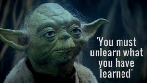 Master Yoda, 'You must unlearn what you have learned.' (1)